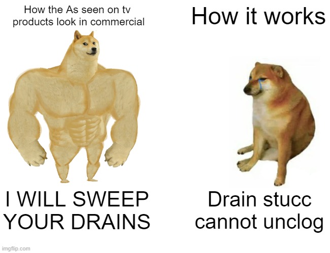 Buff Doge vs. Cheems | How the As seen on tv 
products look in commercial; How it works; I WILL SWEEP YOUR DRAINS; Drain stucc cannot unclog | image tagged in memes,buff doge vs cheems | made w/ Imgflip meme maker