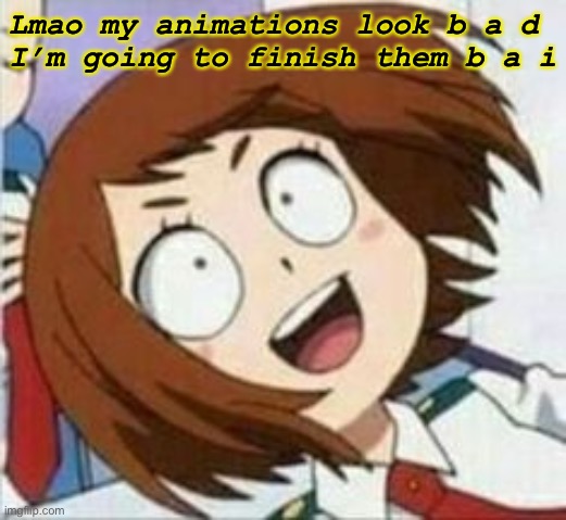 Lmao my animations look b a d 
I’m going to finish them b a i | made w/ Imgflip meme maker
