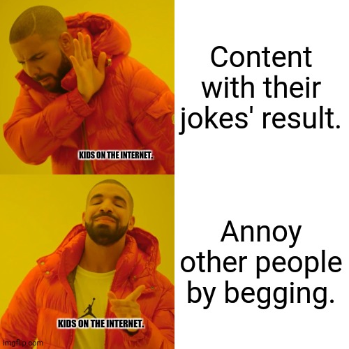 Drake Hotline Bling | Content with their jokes' result. KIDS ON THE INTERNET. Annoy other people by begging. KIDS ON THE INTERNET. | image tagged in memes,drake hotline bling,warning | made w/ Imgflip meme maker