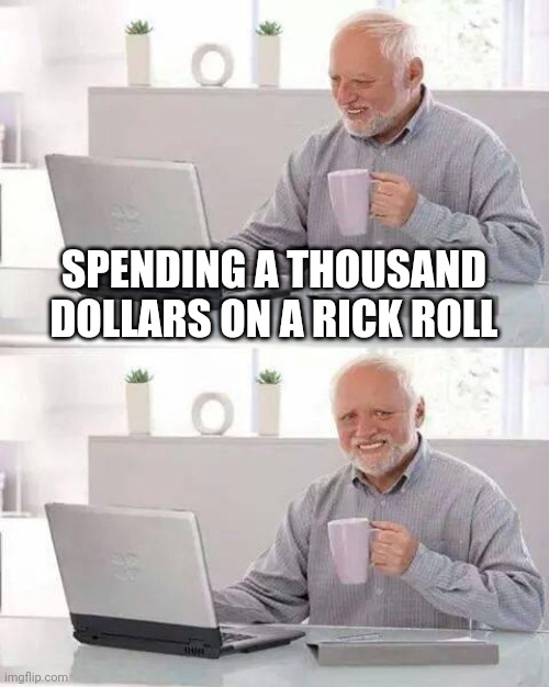 Hide the Pain Harold Meme | SPENDING A THOUSAND DOLLARS ON A RICK ROLL | image tagged in memes,hide the pain harold | made w/ Imgflip meme maker