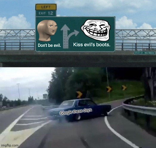 Left Exit 12 Off Ramp | Kiss evil's boots. Don't be evil. Google these days. | image tagged in memes,left exit 12 off ramp,overlord | made w/ Imgflip meme maker