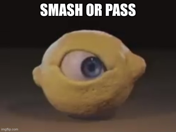 Oh great, this trend again | SMASH OR PASS | image tagged in omega mart lemon | made w/ Imgflip meme maker