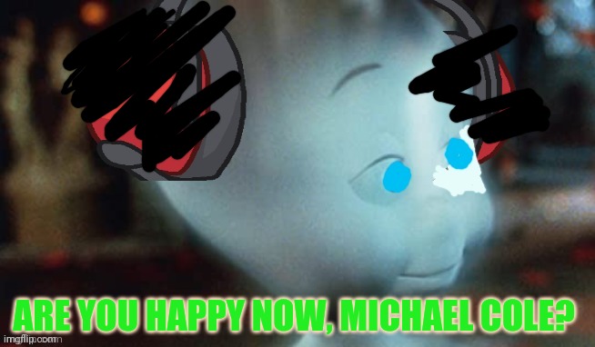 ARE YOU HAPPY NOW, MICHAEL COLE? | made w/ Imgflip meme maker