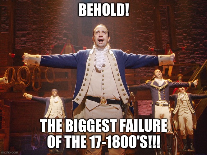 debate me in the comments i dare you | BEHOLD! THE BIGGEST FAILURE OF THE 17-1800'S!!! | image tagged in hamilton | made w/ Imgflip meme maker