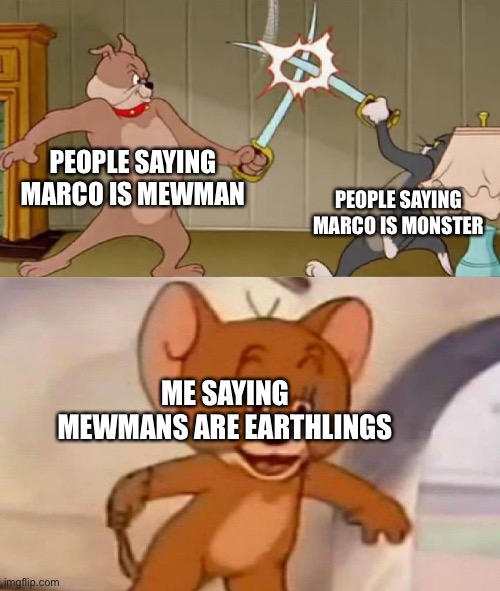Star vs the forces of Evil joke | PEOPLE SAYING MARCO IS MEWMAN; PEOPLE SAYING MARCO IS MONSTER; ME SAYING MEWMANS ARE EARTHLINGS | image tagged in tom and jerry swordfight | made w/ Imgflip meme maker