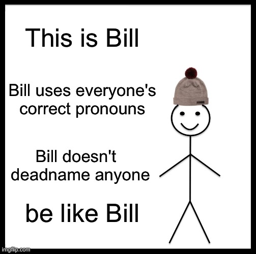 Be Like Bill | This is Bill; Bill uses everyone's correct pronouns; Bill doesn't   deadname anyone; be like Bill | image tagged in memes,be like bill | made w/ Imgflip meme maker