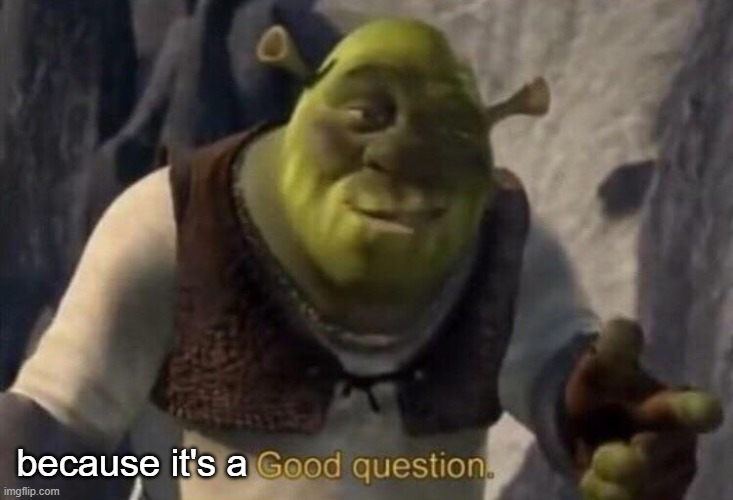 Shrek good question | because it's a | image tagged in shrek good question | made w/ Imgflip meme maker