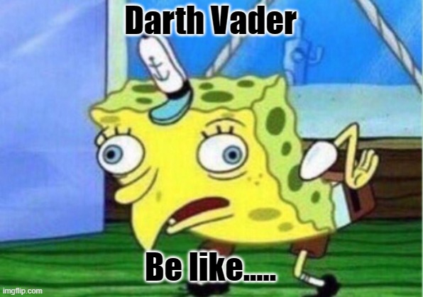 Darth Vader Be like..... | image tagged in memes,mocking spongebob | made w/ Imgflip meme maker