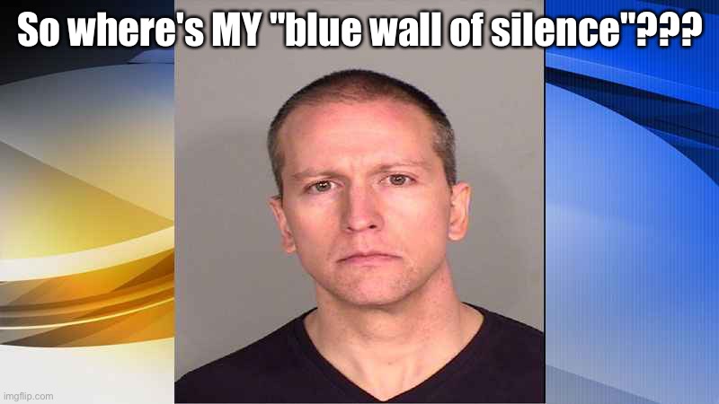 Derek Chauvin confused | So where's MY "blue wall of silence"??? | image tagged in derek chauvin | made w/ Imgflip meme maker