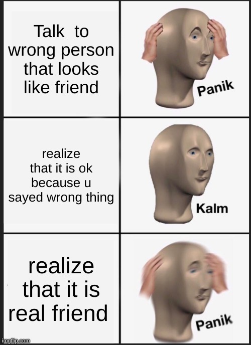 Panik Kalm Panik Meme | Talk  to wrong person that looks like friend; realize that it is ok because u sayed wrong thing; realize that it is real friend | image tagged in memes,panik kalm panik | made w/ Imgflip meme maker