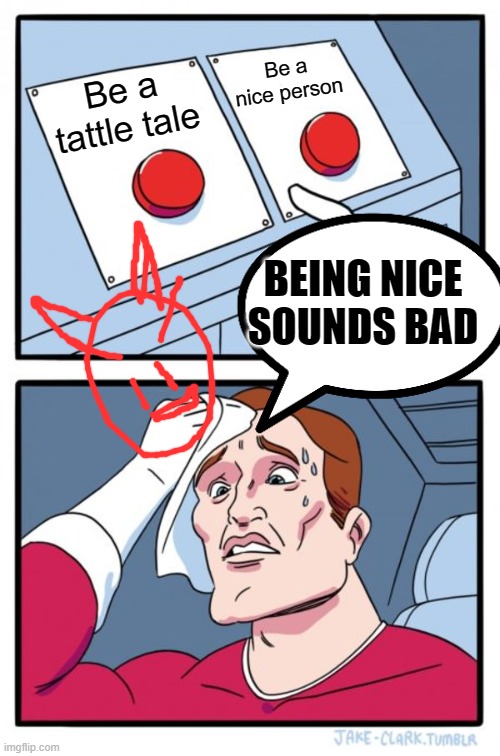Two Buttons Meme | Be a tattle tale Be a nice person BEING NICE SOUNDS BAD | image tagged in memes,two buttons | made w/ Imgflip meme maker