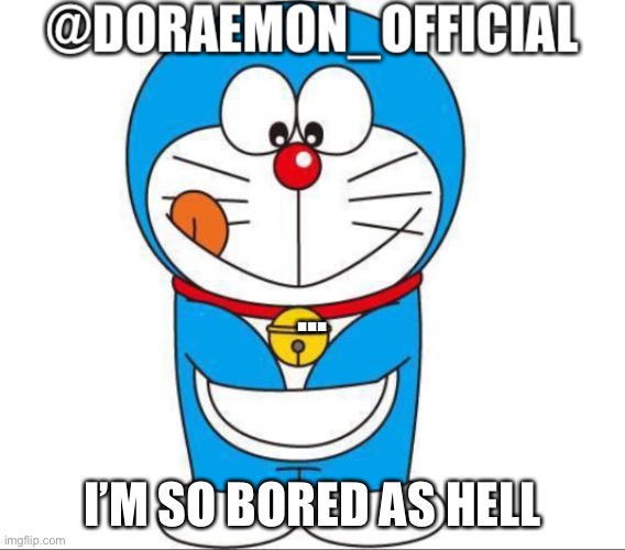 Doraemon_Official’s announcement afternoon version | ... I’M SO BORED AS HELL | image tagged in doraemon_official s announcement afternoon version | made w/ Imgflip meme maker
