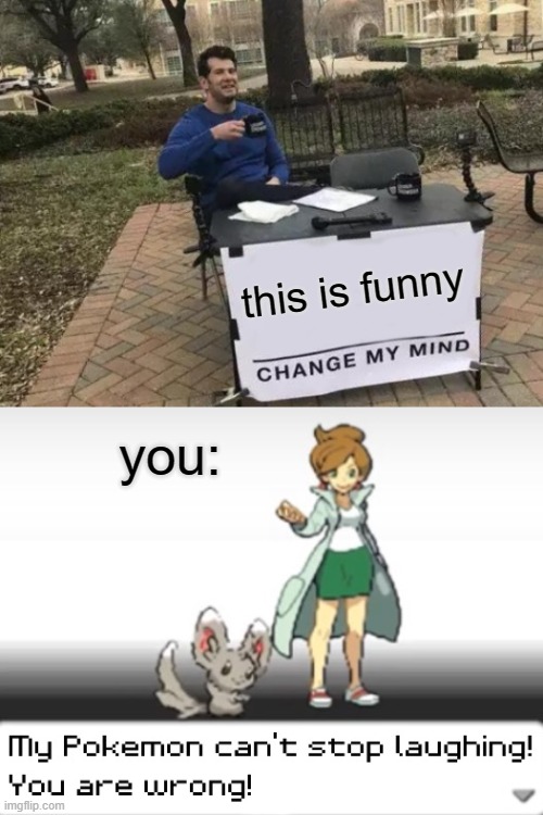 is it? | this is funny; you: | image tagged in memes,change my mind,my pokemon can't stop laughing you are wrong | made w/ Imgflip meme maker