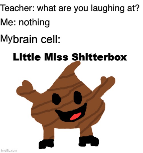 Little Miss Shitterbox | brain cell:; Little Miss Shitterbox | image tagged in teacher what are you laughing at,blank white template,fun,memes,lol | made w/ Imgflip meme maker