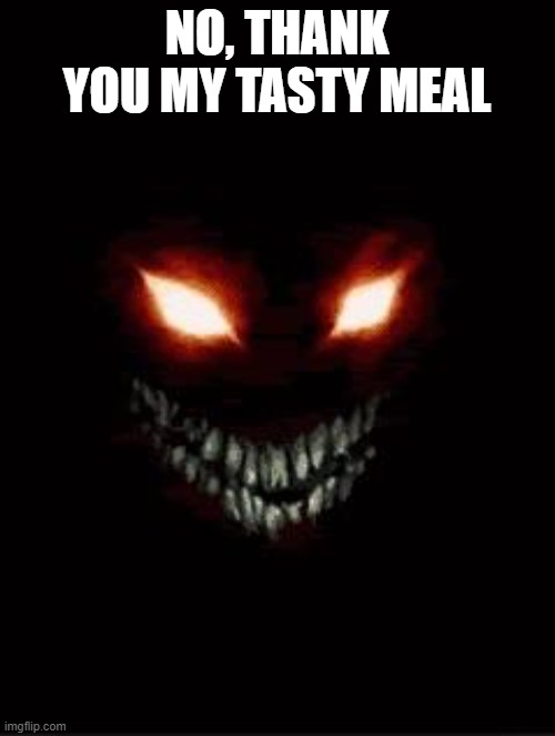 Evil eye | NO, THANK YOU MY TASTY MEAL | image tagged in evil eye | made w/ Imgflip meme maker