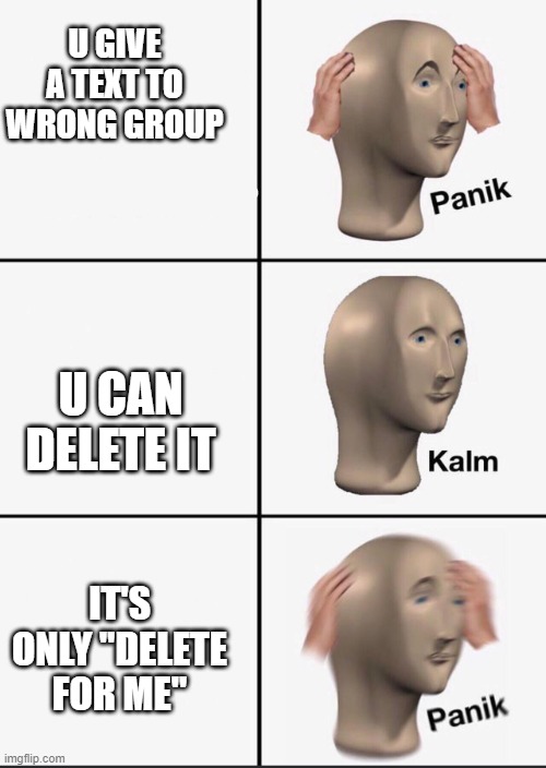 Panik | U GIVE A TEXT TO WRONG GROUP; U CAN DELETE IT; IT'S ONLY "DELETE FOR ME" | image tagged in panik | made w/ Imgflip meme maker