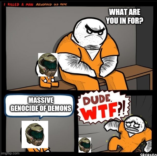 Srgrafo dude wtf | WHAT ARE YOU IN FOR? MASSIVE GENOCIDE OF DEMONS | image tagged in srgrafo dude wtf | made w/ Imgflip meme maker
