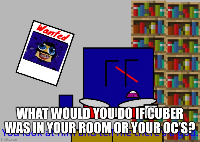 Cuber you look at him and tell me there's a god. | WHAT WOULD YOU DO IF CUBER WAS IN YOUR ROOM OR YOUR OC’S? | image tagged in cuber you look at him and tell me there's a god | made w/ Imgflip meme maker