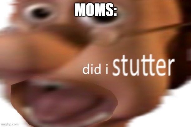 did i stutter | MOMS: | image tagged in did i stutter | made w/ Imgflip meme maker
