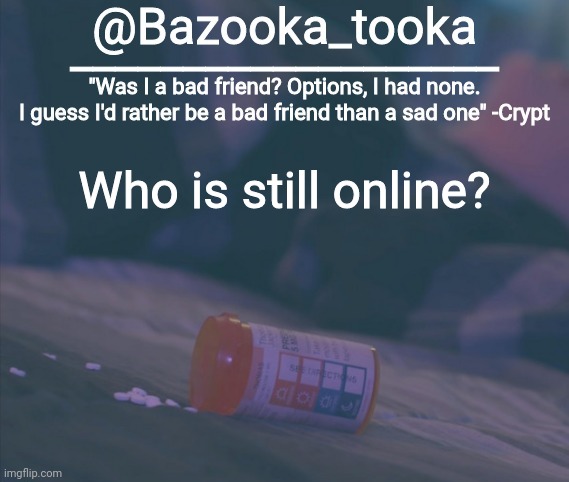 Bazooka's Bad Friend Crypt Template | Who is still online? | image tagged in bazooka's bad friend crypt template | made w/ Imgflip meme maker
