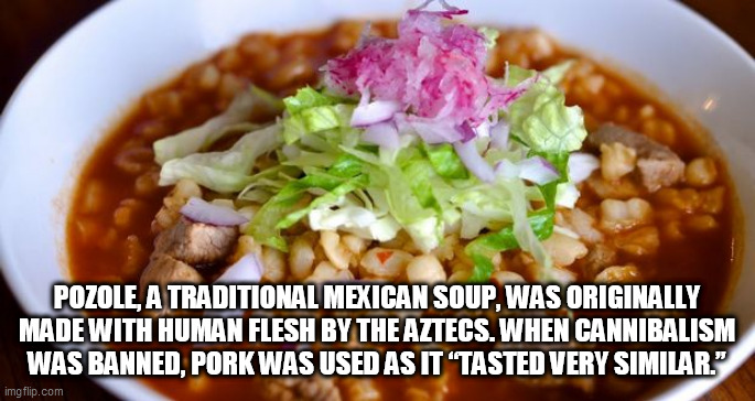 soylent mexican | POZOLE, A TRADITIONAL MEXICAN SOUP, WAS ORIGINALLY MADE WITH HUMAN FLESH BY THE AZTECS. WHEN CANNIBALISM WAS BANNED, PORK WAS USED AS IT “TASTED VERY SIMILAR.” | image tagged in soylent mexican | made w/ Imgflip meme maker