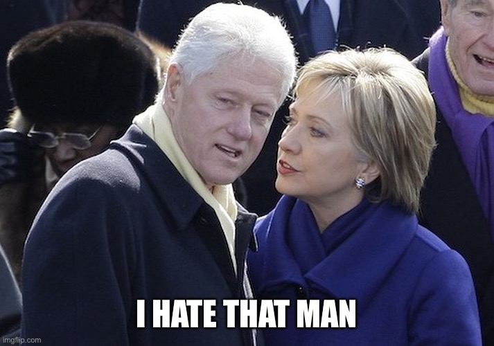 bill and hillary | I HATE THAT MAN | image tagged in bill and hillary | made w/ Imgflip meme maker