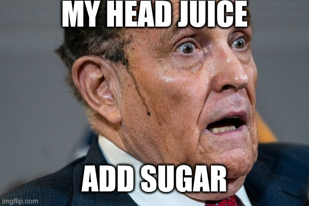 Rudy Giuliani | MY HEAD JUICE ADD SUGAR | image tagged in rudy giuliani | made w/ Imgflip meme maker
