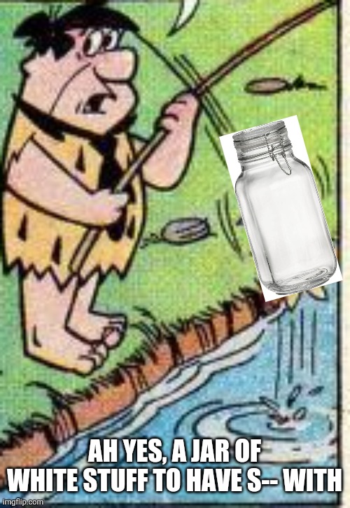 AH YES, A JAR OF WHITE STUFF TO HAVE S-- WITH | made w/ Imgflip meme maker