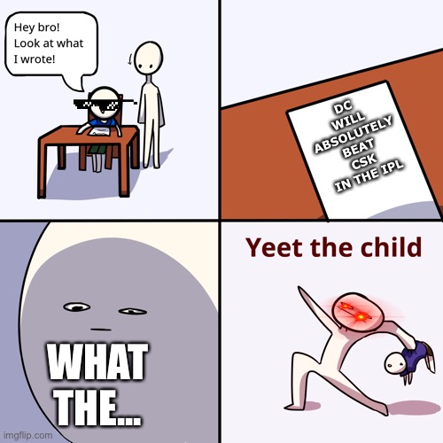 Yeet the child | DC WILL ABSOLUTELY BEAT CSK IN THE IPL; WHAT THE... | image tagged in yeet the child | made w/ Imgflip meme maker