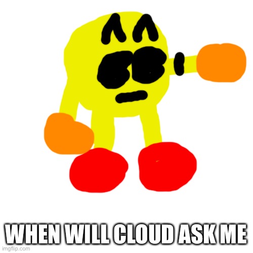 Blank Transparent Square Meme | WHEN WILL CLOUD ASK ME | image tagged in memes,blank transparent square | made w/ Imgflip meme maker