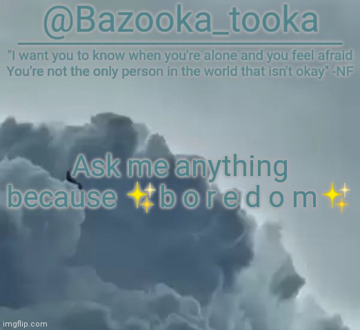 Bazooka's CLOUDS NF Template | Ask me anything because ✨b o r e d o m✨ | image tagged in bazooka's clouds nf template | made w/ Imgflip meme maker