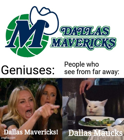 Pronouncing Dallas Mavericks in a nutshell | People who see from far away:; Geniuses:; Dallas Mavericks! Dallas Maucks | image tagged in memes,woman yelling at cat | made w/ Imgflip meme maker