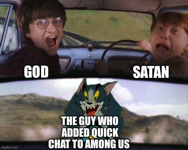 Tom chasing Harry and Ron Weasly | SATAN; GOD; THE GUY WHO ADDED QUICK CHAT TO AMONG US | image tagged in tom chasing harry and ron weasly | made w/ Imgflip meme maker