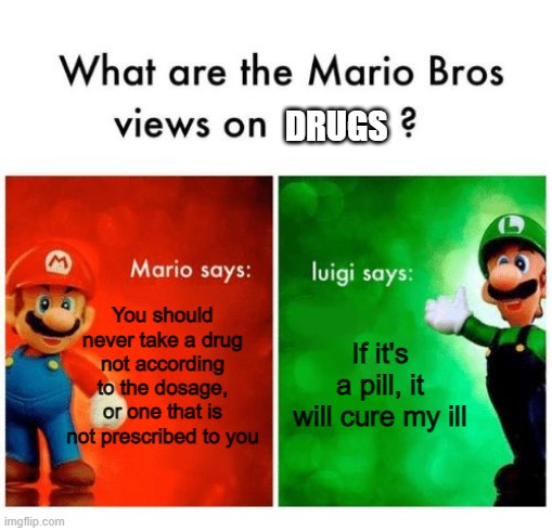hey | DRUGS; If it's a pill, it will cure my ill; You should never take a drug not according to the dosage, or one that is not prescribed to you | image tagged in mario says luigi says,memes | made w/ Imgflip meme maker