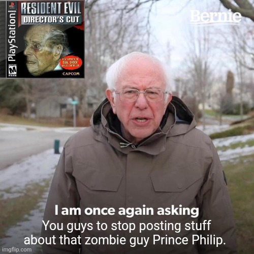 Jut stop it! | You guys to stop posting stuff about that zombie guy Prince Philip. | image tagged in memes,bernie i am once again asking for your support | made w/ Imgflip meme maker