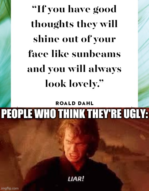 Lol | PEOPLE WHO THINK THEY'RE UGLY: | image tagged in anakin liar,funny,inspirational quote,literally | made w/ Imgflip meme maker