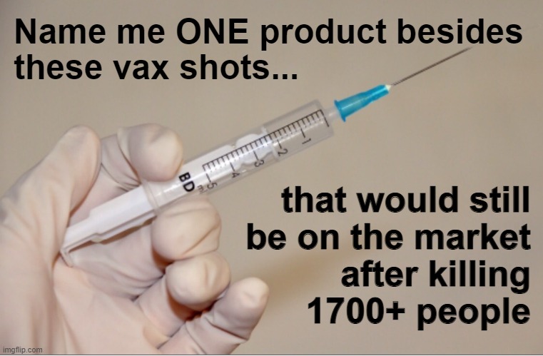 And the VAERS numbers from the CDC are wildly understated. | Name me ONE product besides 
these vax shots... that would still
 be on the market
after killing
1700+ people | image tagged in giving the needle,vax | made w/ Imgflip meme maker