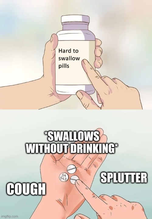Hard To Swallow Pills Meme | *SWALLOWS WITHOUT DRINKING*; SPLUTTER; COUGH | image tagged in memes,hard to swallow pills | made w/ Imgflip meme maker
