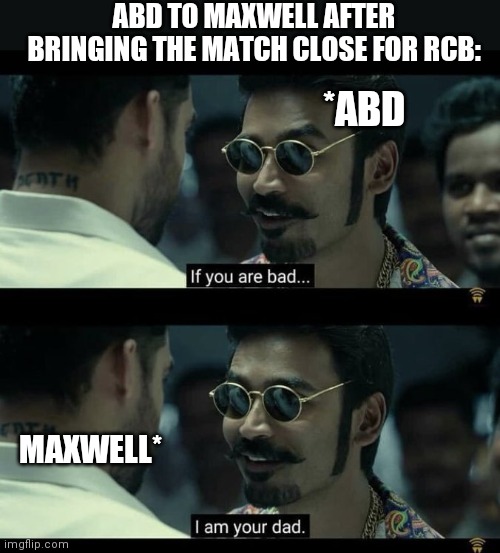 ABD | ABD TO MAXWELL AFTER BRINGING THE MATCH CLOSE FOR RCB:; *ABD; MAXWELL* | image tagged in if you are bad i am your dad | made w/ Imgflip meme maker
