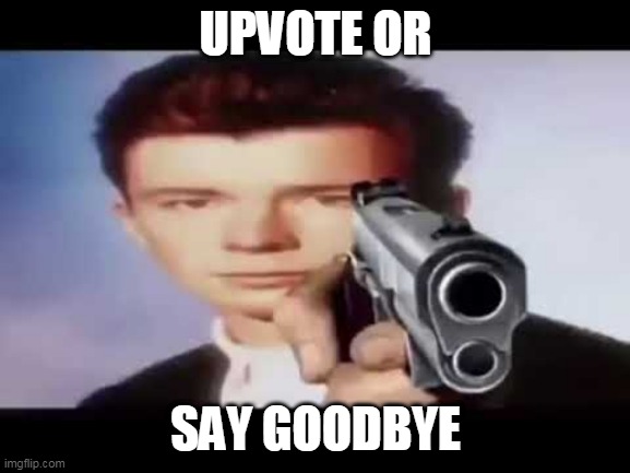 UPVVOTE EMMEMEMEMEM | UPVOTE OR; SAY GOODBYE | image tagged in rick astley pointing at you,upvote begging | made w/ Imgflip meme maker