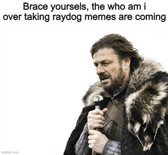 Who am i just beat raydog | Brace yoursels, the who am i over taking raydog memes are coming | image tagged in memes,brace yourselves x is coming | made w/ Imgflip meme maker