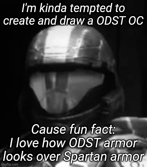 Halo 3 ODST The Rookie | I'm kinda tempted to create and draw a ODST OC; Cause fun fact: I love how ODST armor looks over Spartan armor | image tagged in halo 3 odst the rookie | made w/ Imgflip meme maker