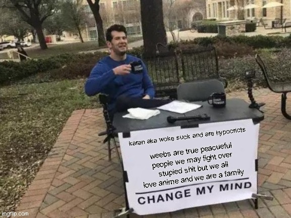 Change My Mind Meme | karan aka woke suck and are hypocricts weebs are true peacueful people we may fight over stupied shit but we all love anime and we are a fam | image tagged in memes,change my mind | made w/ Imgflip meme maker