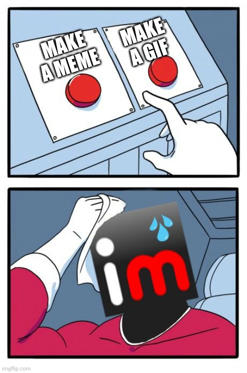 The Daily Struggle Imgflip Edition | MAKE A GIF; MAKE A MEME | image tagged in the daily struggle imgflip edition | made w/ Imgflip meme maker