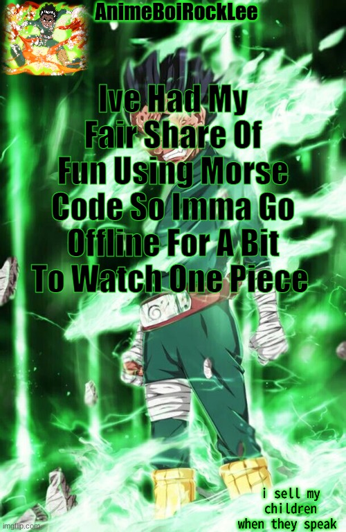 rock lee announcement | Ive Had My Fair Share Of Fun Using Morse Code So Imma Go Offline For A Bit To Watch One Piece | image tagged in rock lee announcement | made w/ Imgflip meme maker