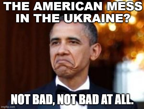 The American Mess In The Ukraine? Not bad | THE AMERICAN MESS
IN THE UKRAINE? NOT BAD, NOT BAD AT ALL. | image tagged in obama not bad | made w/ Imgflip meme maker
