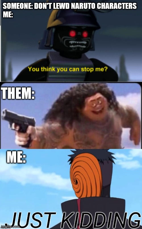 I couldn't come up with anything better | SOMEONE: DON'T LEWD NARUTO CHARACTERS
ME:; THEM:; ME: | image tagged in ninjago,rock gun,just kidding,naruto,naruto shippuden | made w/ Imgflip meme maker