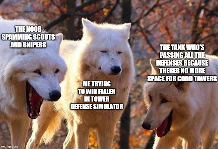 Laughing wolf | THE NOOB SPAMMING SCOUTS AND SNIPERS; THE TANK WHO'S PASSING ALL THE DEFENSES BECAUSE THERES NO MORE SPACE FOR GOOD TOWERS; ME TRYING TO WIN FALLEN IN TOWER DEFENSE SIMULATOR | image tagged in laughing wolf | made w/ Imgflip meme maker