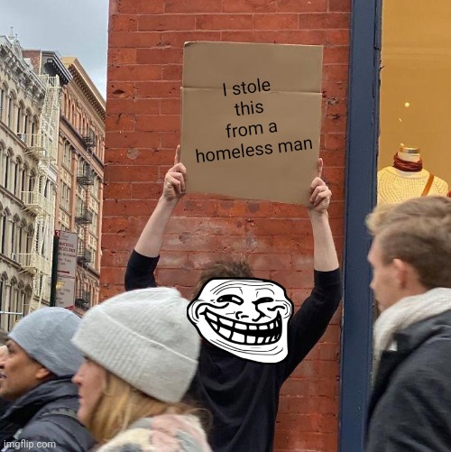 Guy Holding Cardboard Sign |  I stole this from a homeless man | image tagged in memes,guy holding cardboard sign | made w/ Imgflip meme maker