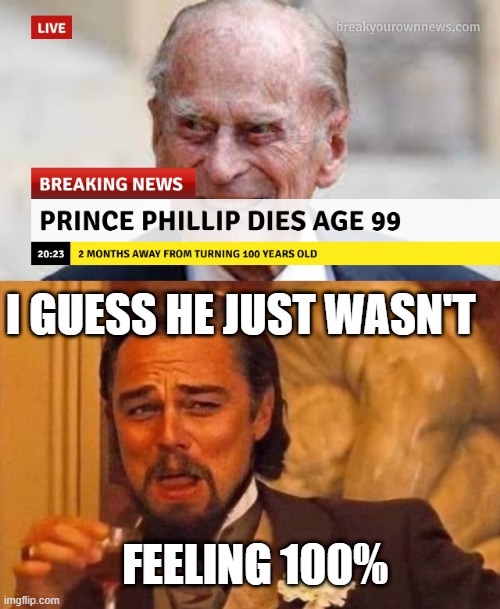 I GUESS HE JUST WASN'T; FEELING 100% | image tagged in prince phillip | made w/ Imgflip meme maker